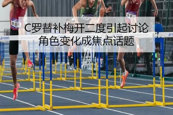 C罗替补梅开二度引起讨论 角色变化成焦点话题